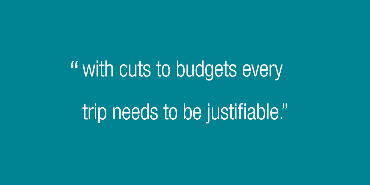 With cuts to budgets every trip needs to be justifiable