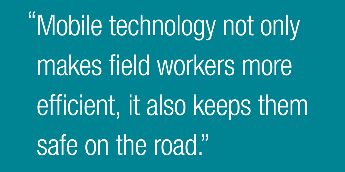 Mobile technology not only makes field workers more efficient, it also keeps them safe on the road