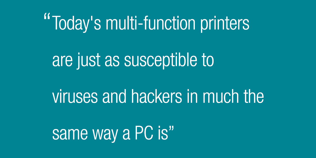 Today's multifunction printers are just as susceptible to viruses and hackers in much the same way a PC is