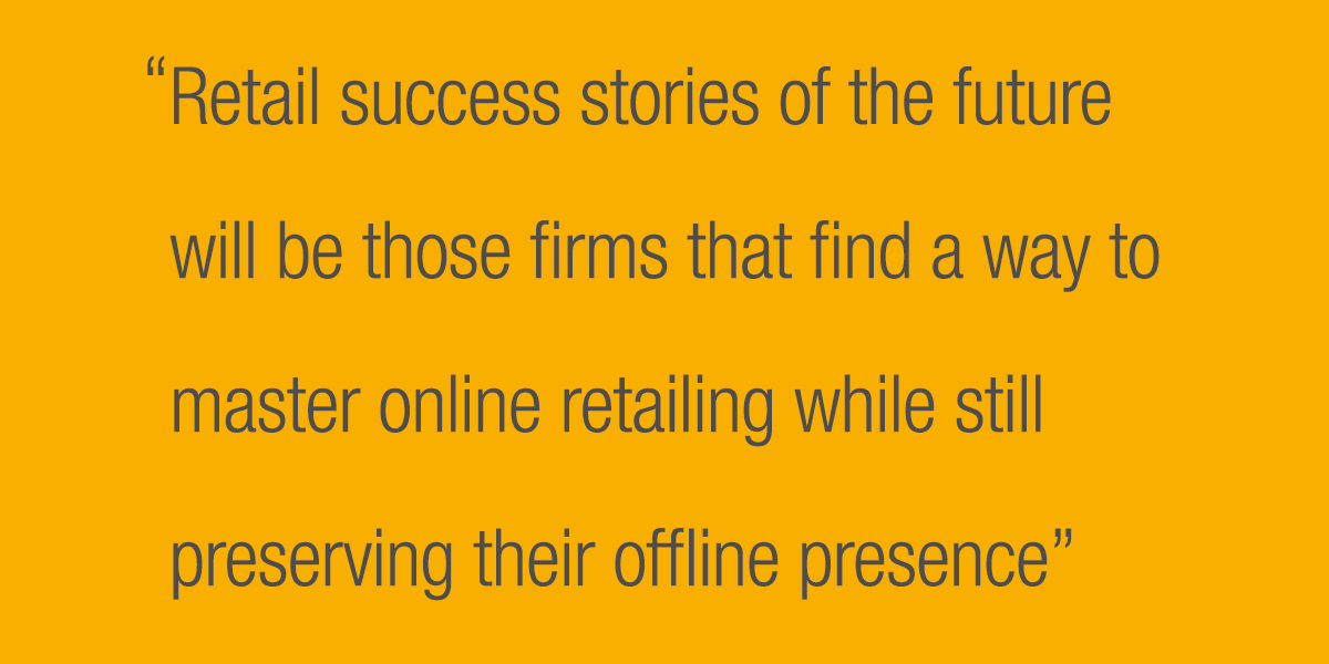 Retail success stories of the future will be those firms that find a way to master online retailing while still preserving their off-line presence
