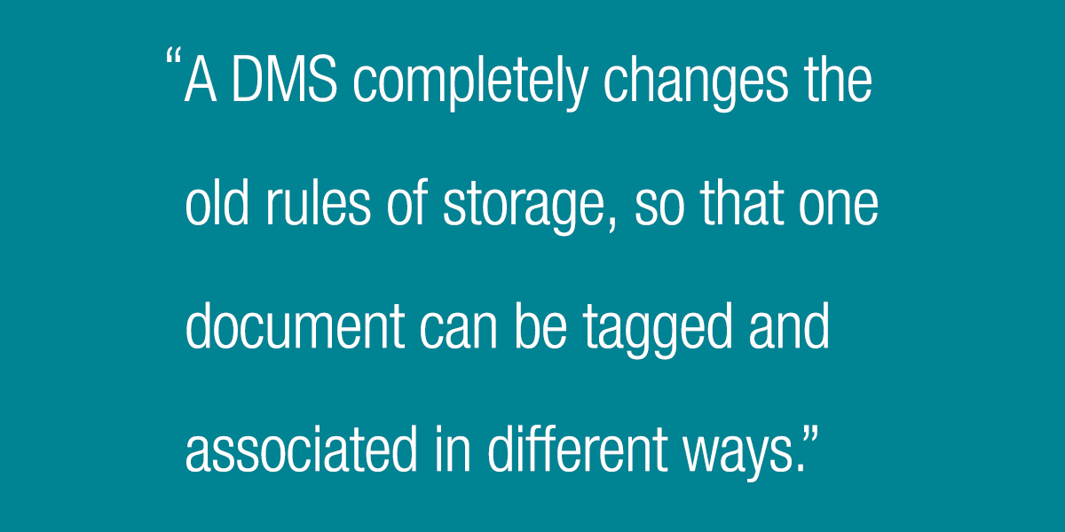 A DMS completely changes the old rules of storage, so that one document can be tagged and associated in different ways
